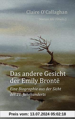 Das andere Gesicht der Emily Brontë: Eine Biographie aus der Sicht des 21. Jahrhunderts