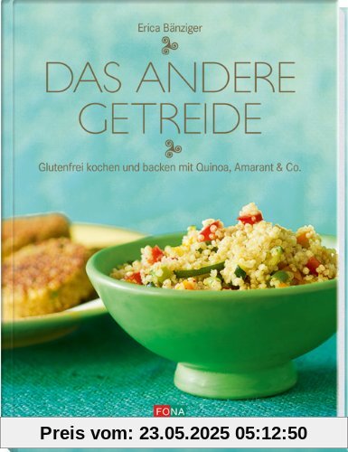 Das andere Getreide: Glutenfrei kochen und backen mit Quinoa, Amarant & Co