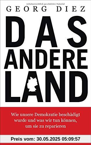 Das andere Land: Wie unsere Demokratie beschädigt wurde und was wir tun können, um sie zu reparieren