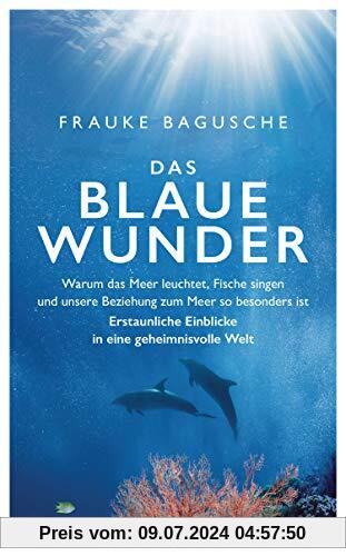 Das blaue Wunder: Warum das Meer leuchtet, Fische singen und unsere Beziehung zum Meer so besonders ist ─ Erstaunliche Einblicke in eine geheimnisvolle Welt