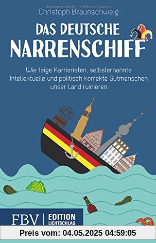 Das deutsche Narrenschiff: Wie feige Karrieristen, selbsternannte Intellektuelle und politisch korrekte Gutmenschen unser Land ruinieren