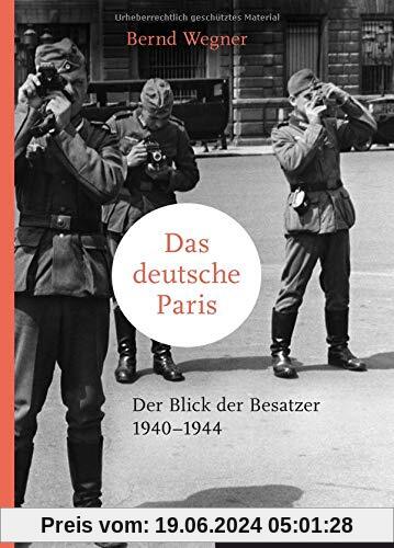 Das deutsche Paris: Der Blick der Besatzer 1940-1944