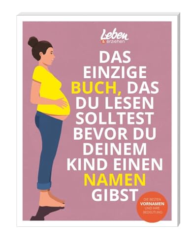 Das einzige Buch, das Du lesen solltest, bevor Du Deinem Kind einen Namen gibst: Die besten Vornamen und ihre Bedeutung von Junior Medien GmbH