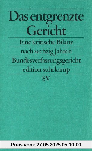 Das entgrenzte Gericht: Eine kritische Bilanz nach sechzig Jahren Bundesverfassungsgericht Das entgrenzte Gericht: Eine kritische Bilanz nach sechzig Jahren Bundesverfassungsgericht