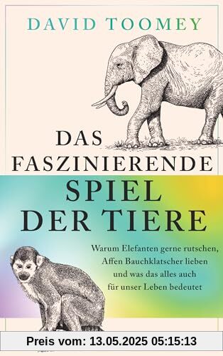 Das faszinierende Spiel der Tiere: Warum Elefanten gerne rutschen, Affen Bauchklatscher lieben und was das alles auch für unser Leben bedeutet