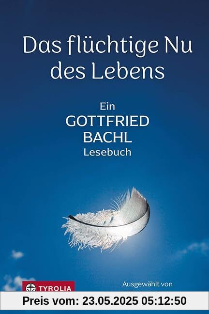 Das flüchtige Nu des Lebens: Ein Gottfried-Bachl-Lesebuch. Die schönsten Texte des unvergessenen Theologen und Dichters Das flüchtige Nu des Lebens: Ein Gottfried-Bachl-Lesebuch. Die schönsten Texte des unvergessenen Theologen und Dichters