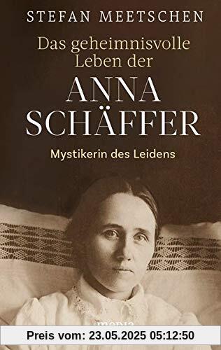 Das geheimnisvolle Leben der Anna Schäffer: Mystikerin des Leidens Das geheimnisvolle Leben der Anna Schäffer: Mystikerin des Leidens
