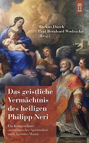 Das geistliche Vermächtnis des heiligen Philipp Neri: Ein Kompendium oratorianischer Spiritualität nach Agostino Manni von Patrimonium
