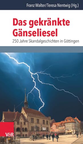 Das gekränkte Gänseliesel: 250 Jahre Skandalgeschichten in Göttingen