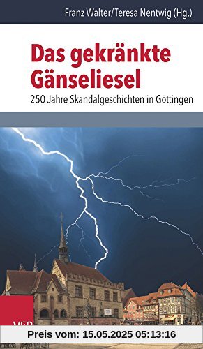 Das gekränkte Gänseliesel: 250 Jahre Skandalgeschichten in Göttingen