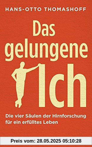 Das gelungene Ich: Die vier Säulen der Hirnforschung für ein erfülltes Leben