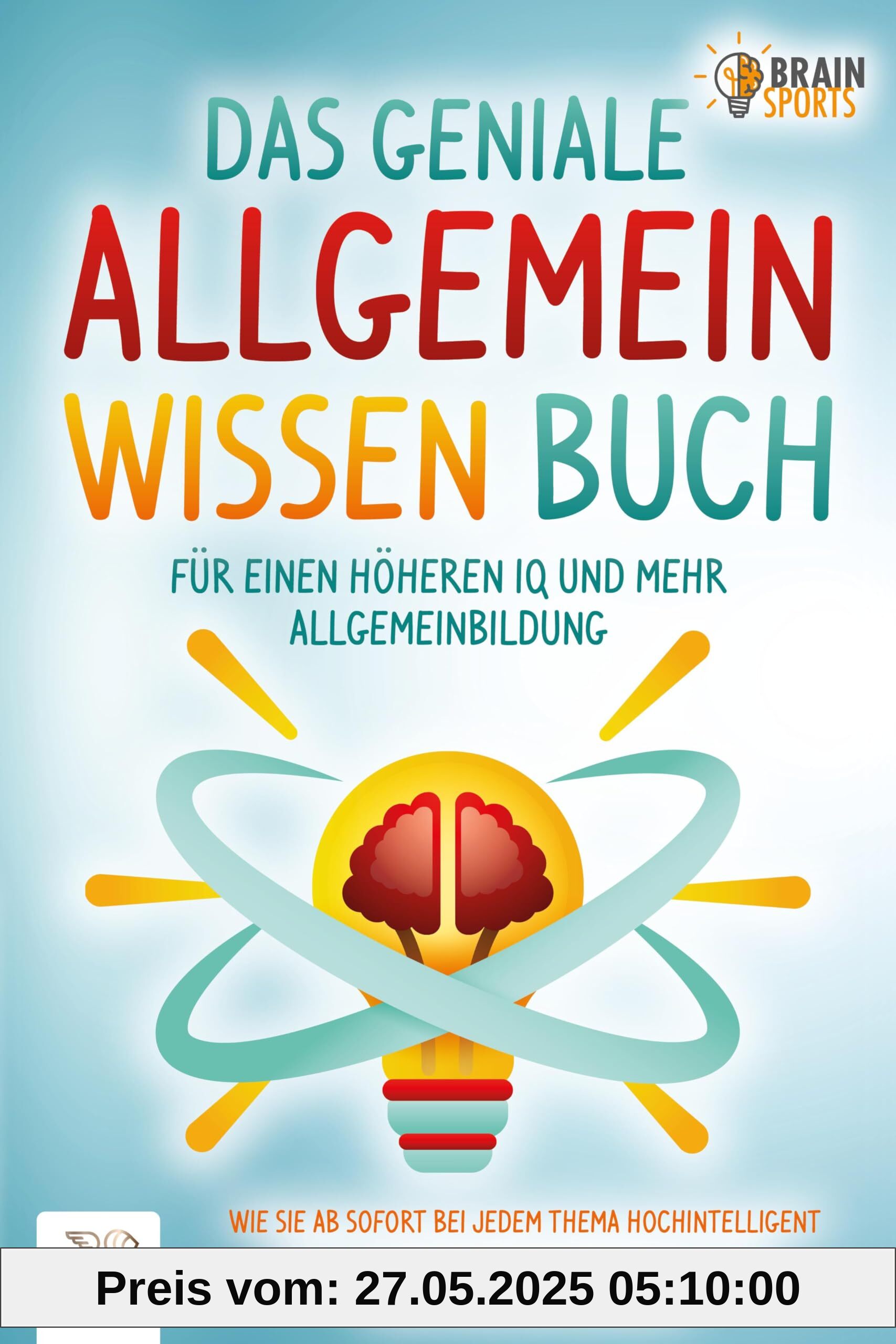 Das geniale Allgemeinwissen Buch - für einen höheren IQ und mehr Allgemeinbildung: Wie Sie ab sofort bei jedem Thema hochintelligent wirken, selbstbewusst mitreden und Ihre Mitmenschen beeindrucken Das geniale Allgemeinwissen Buch - für einen höheren IQ und mehr Allgemeinbildung: Wie Sie ab sofort bei jedem Thema hochintelligent wirken, selbstbewusst mitreden und Ihre Mitmenschen beeindrucken