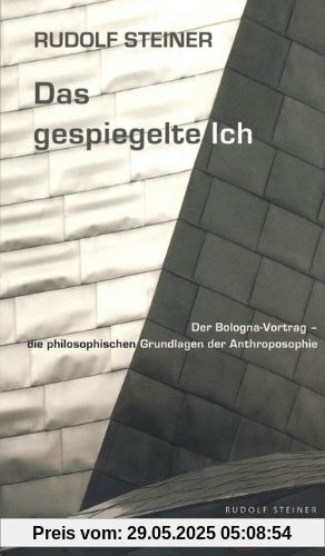 Das gespiegelte Ich: Der Bologna-Vortrag - die philosophischen Grundlagen der Anthroposophie Das gespiegelte Ich: Der Bologna-Vortrag - die philosophischen Grundlagen der Anthroposophie