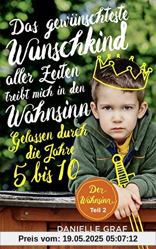 Das gewünschteste Wunschkind aller Zeiten treibt mich in den Wahnsinn: Gelassen durch die Jahre 5 bis 10 Das gewünschteste Wunschkind aller Zeiten treibt mich in den Wahnsinn: Gelassen durch die Jahre 5 bis 10