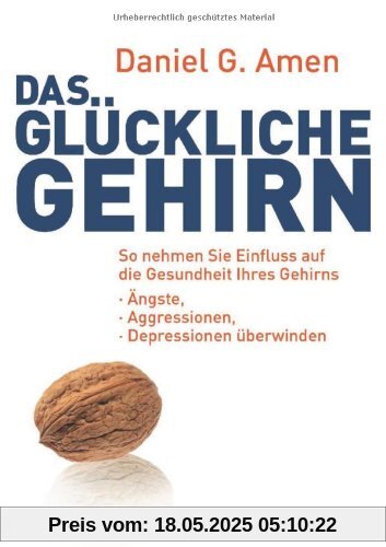 Das glückliche Gehirn: Ängste, Aggressionen und Depressionen überwinden  - So nehmen Sie Einfluss auf die Gesundheit Ihres Gehirns