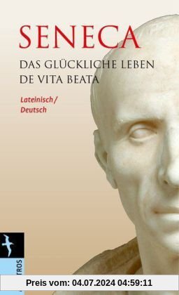 Das glückliche Leben / De Vita Beata: Lateinisch / Deutsch