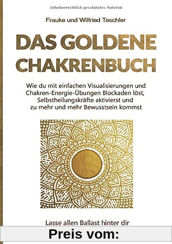 Das goldene Chakrenbuch: Wie du mit einfachen Visualisierungen und Chakren-Energie-Übungen Blockaden löst, Selbstheilungskräfte aktivierst und zu mehr ... Ballast hinter dir und strahle wie die Sonne.