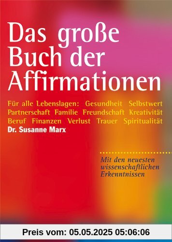 Das große Buch der Affirmationen: Für alle Lebenslagen: Gesundheit, Selbstwert, Partnerschaft, Familie, Beruf, Trauer ... Mit den neuesten wissenschaftlichen Erkenntnissen!
