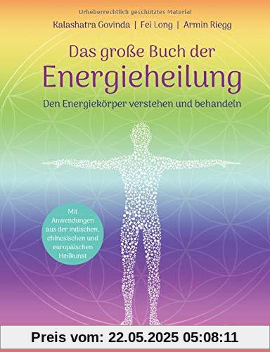 Das große Buch der Energieheilung: Den Energiekörper verstehen und behandeln - Mit Anwendungen aus der indischen, chinesischen und europäischen Heilkunst