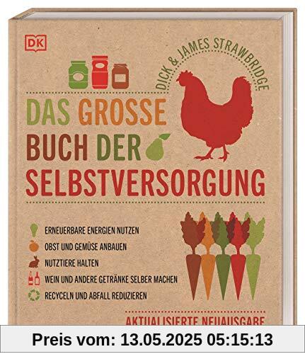 Das große Buch der Selbstversorgung: Erneuerbare Energien nutzen. Obst und Gemüse anbauen. Nutztiere halten. Wein und andere Getränke selber machen. Recyceln und Abfall reduzieren