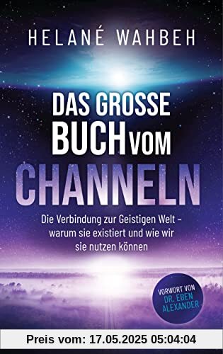 Das große Buch vom Channeln: Die Verbindung zur Geistigen Welt - warum sie existiert und wie wir sie nutzen können