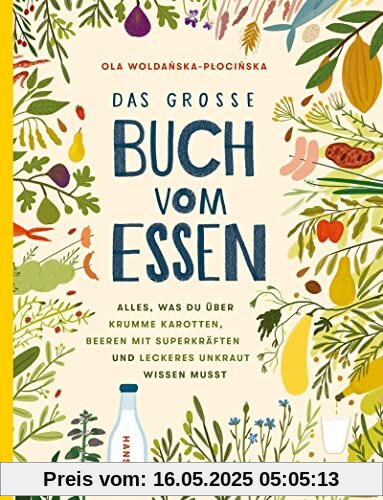 Das große Buch vom Essen: Alles, was du über krumme Karotten, Beeren mit Superkräften und leckeres Unkraut wissen musst