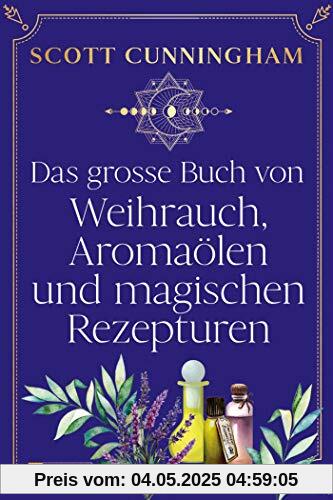 Das große Buch von Weihrauch, Aromaölen und magischen Rezepturen