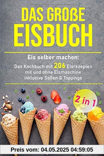 Das große Eisbuch: Das Kochbuch mit 206 Eisrezepten mit und ohne Eismaschine inklusive Soßen & Toppings (+ veganen Eis, Band 1)