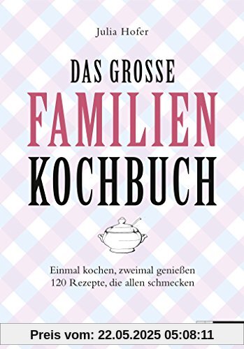 Das grosse Familienkochbuch: Einmal kochen, zweimal geniessen 120 Rezepte, die allen schmecken