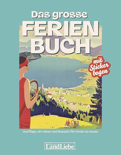 Das grosse Ferienbuch : Ausflüge, DIY-Ideen und Rezepte für Ferien zu Hause von LandLiebe-Edition