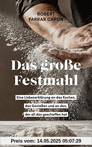 Das große Festmahl: Eine Liebeserklärung an das Kochen, das Genießen und an den, der all das geschaffen hat Das große Festmahl: Eine Liebeserklärung an das Kochen, das Genießen und an den, der all das geschaffen hat