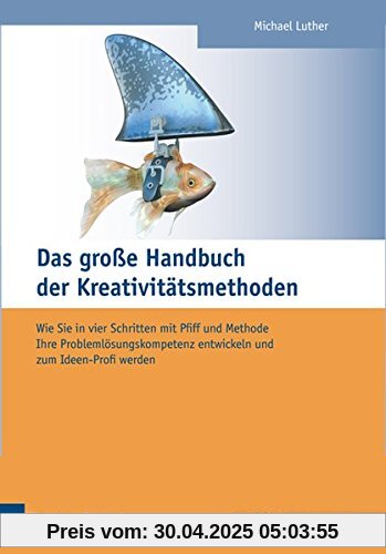 Das große Handbuch der Kreativitätsmethoden. Wie Sie in vier Schritten mit Pfiff und Methode Ihre Problemlösungskompetenz entwickeln und zum Ideen-Profi werden (Edition Training aktuell)