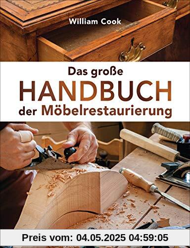 Das große Handbuch der Möbelrestaurierung. Selbst restaurieren, reparieren, aufarbeiten, pflegen – Schritt für Schritt: Mit perfekt nachzuvollziehenden Beschreibungen und detaillierten Bildern