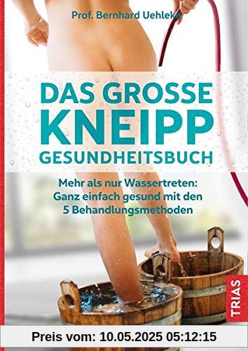 Das große Kneipp-Gesundheitsbuch: Mehr als nur Wassertreten: Ganz einfach gesund mit den 5 Behandlungsmethoden Das große Kneipp-Gesundheitsbuch: Mehr als nur Wassertreten: Ganz einfach gesund mit den 5 Behandlungsmethoden