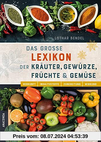 Das große Lexikon der Kräuter, Gewürze, Früchte und Gemüse: Herkunft, Inhaltsstoffe, Zubereitung, Wirkung