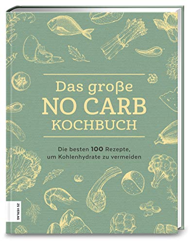 Das große No Carb-Kochbuch: Die besten 100 Rezepte, um Kohlenhydrate zu vermeiden