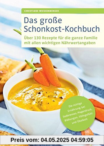 Das große Schonkost-Kochbuch: Über 130 Rezepte für die ganze Familie mit allen wichtigen Nährwertangaben, Die richtige Ernährung bei Sodbrennen, Magendruck, Blähungen, Völlegefühl und Übelkeit