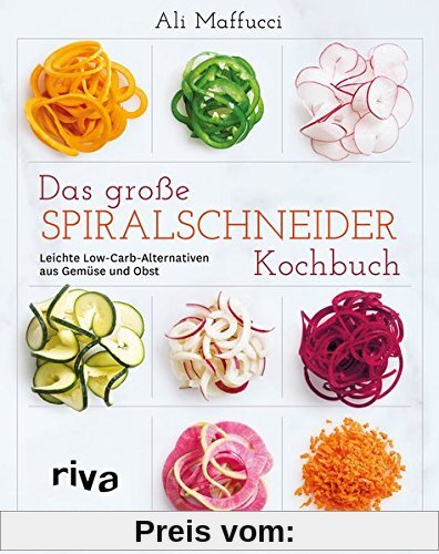 Das große Spiralschneider-Kochbuch: Leichte Low-Carb-Alternativen aus Gemüse und Obst