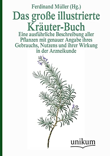 Das große illustrierte Kräuter-Buch: Eine ausführliche Beschreibung aller Pflanzen mit genauer Angabe ihres Gebrauchs, Nutzens und ihrer Wirkung in der Arzneikunde von UNIKUM Verlag