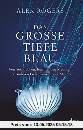 Das große tiefe Blau: Von Yetikrabben, leuchtenden Medusen und anderen Geheimnissen des Meeres Das große tiefe Blau: Von Yetikrabben, leuchtenden Medusen und anderen Geheimnissen des Meeres