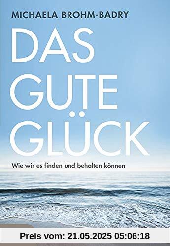 Das gute Glück: Wie wir es finden und behalten können