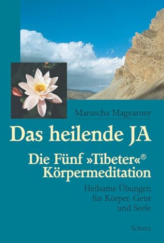 Das heilende JA: Die Fünf »Tibeter«®-Körpermeditation. Heilsame Übungen für Körper, Geist und ...
