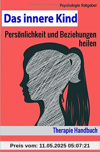 Das innere Kind: Persönlichkeit und Beziehungen heilen - Therapie Handbuch