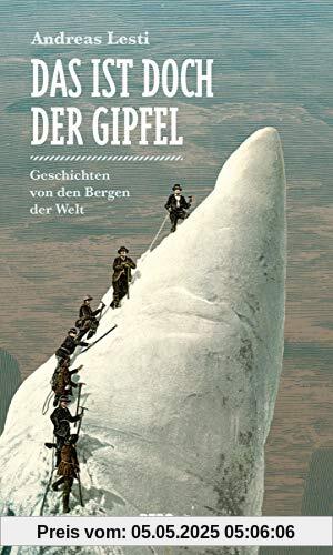 Das ist doch der Gipfel: Geschichten von den Bergen der Welt