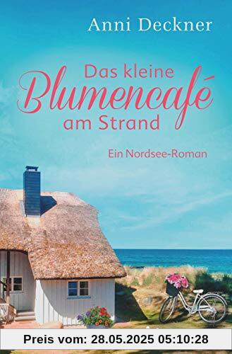 Das kleine Blumencafé am Strand: Ein Nordsee-Roman