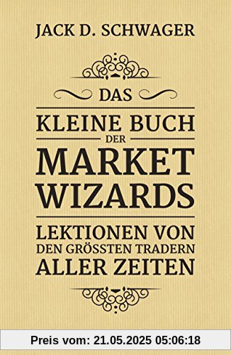 Das kleine Buch der Market Wizards: Lektionen von den größten Tradern aller Zeiten Das kleine Buch der Market Wizards: Lektionen von den größten Tradern aller Zeiten
