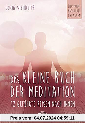 Das kleine Buch der Meditation: 12 geführte Reisen nach innen