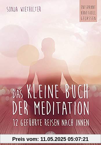 Das kleine Buch der Meditation: 12 geführte Reisen nach innen