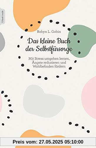 Das kleine Buch der Selbstfürsorge: Mit Stress umgehen lernen, Ängste reduzieren und Wohlbefinden fördern Das kleine Buch der Selbstfürsorge: Mit Stress umgehen lernen, Ängste reduzieren und Wohlbefinden fördern