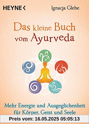 Das kleine Buch vom Ayurveda: Mehr Energie und Ausgeglichenheit für Körper, Geist und Seele. Die besten Tipps und Übungen